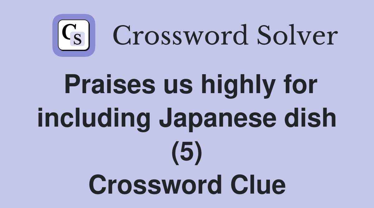 Praises us highly for including Japanese dish (5) Crossword Clue